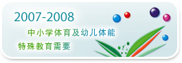 2007-2008 中小学体育及幼儿体能 特殊教育需要